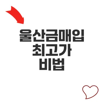 울산금매입 최고가 확보하는 방법은 무엇인가